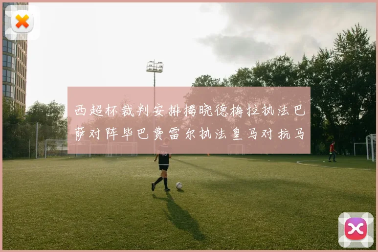 西超杯裁判安排揭晓德梅拉执法巴萨对阵毕巴费雷尔执法皇马对抗马竞