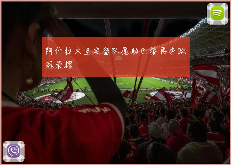 阿什拉夫坚定留队愿助巴黎再夺欧冠荣耀