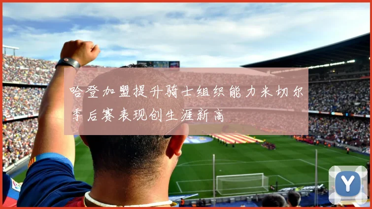 哈登加盟提升骑士组织能力米切尔季后赛表现创生涯新高