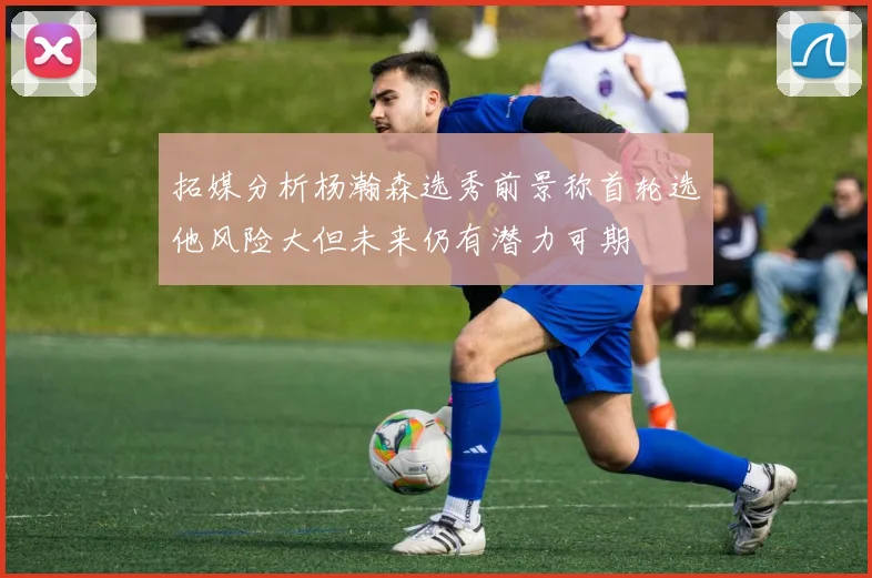 拓媒分析杨瀚森选秀前景称首轮选他风险大但未来仍有潜力可期