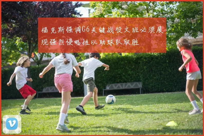 福克斯强调G6关键战役文班必须展现强烈侵略性以助球队取胜