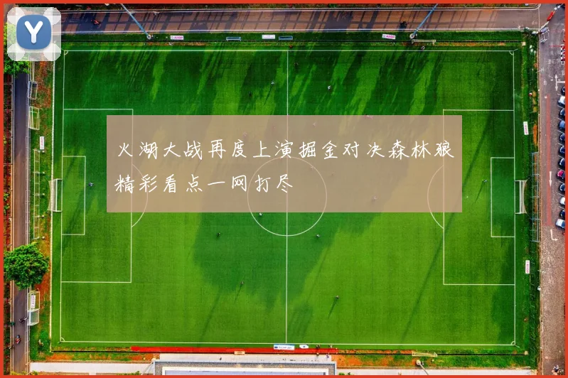 火湖大战再度上演掘金对决森林狼精彩看点一网打尽