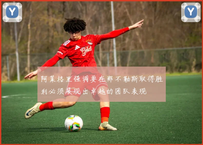 阿莱格里强调要在那不勒斯取得胜利必须展现出卓越的团队表现