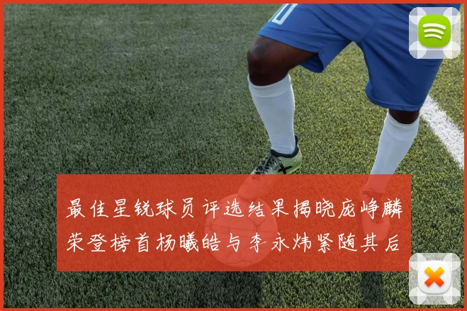 最佳星锐球员评选结果揭晓庞峥麟荣登榜首杨曦皓与李永炜紧随其后